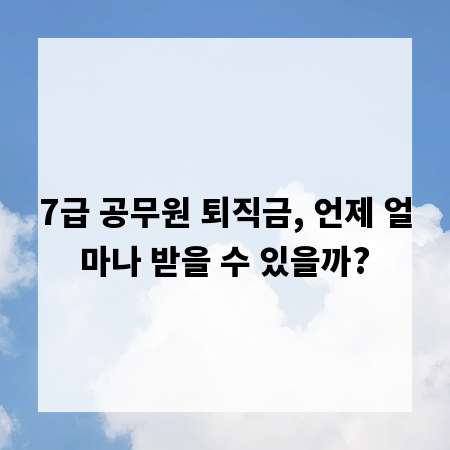 7급 공무원 퇴직금, 언제 얼마나 받을 수 있을까?