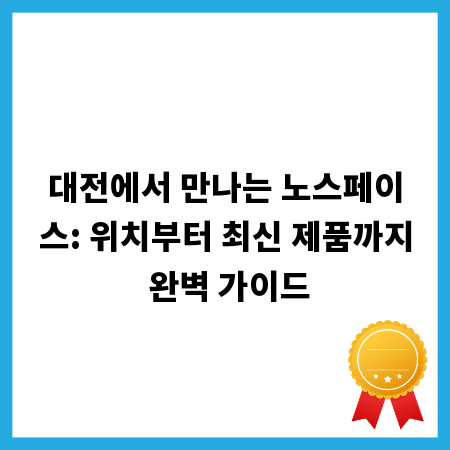 대전에서 만나는 노스페이스: 위치부터 최신 제품까지 완벽 가이드