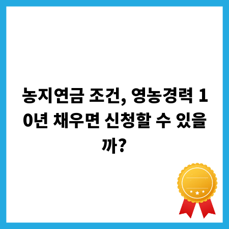 농지연금 조건, 영농경력 10년 채우면 신청할 수 있을까?