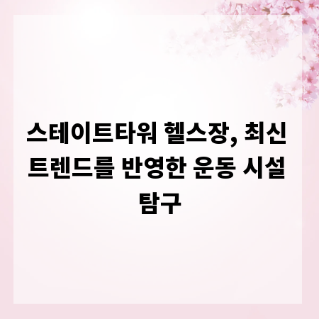 스테이트타워 헬스장, 최신 트렌드를 반영한 운동 시설 탐구