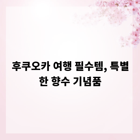후쿠오카 여행 필수템, 특별한 향수 기념품