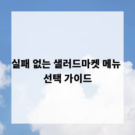실패 없는 샐러드마켓 메뉴 선택 가이드