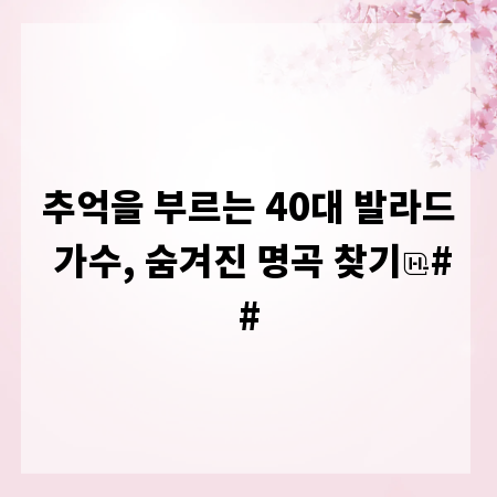 추억을 부르는 40대 발라드 가수, 숨겨진 명곡 찾기
##