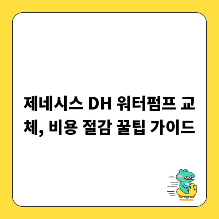 제네시스 DH 워터펌프 교체, 비용 절감 꿀팁 가이드