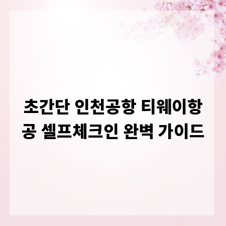 초간단 인천공항 티웨이항공 셀프체크인 완벽 가이드