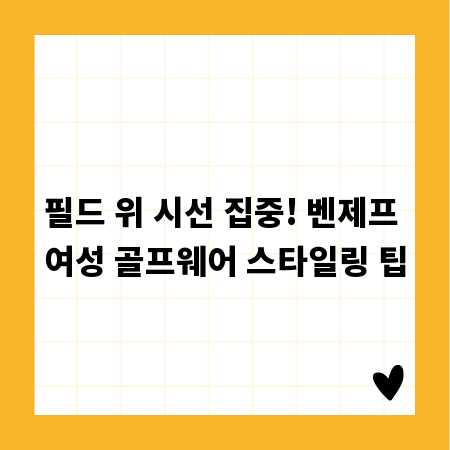 필드 위 시선 집중! 벤제프 여성 골프웨어 스타일링 팁