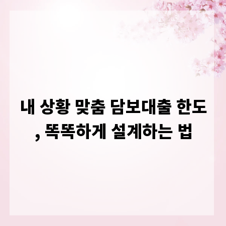 내 상황 맞춤 담보대출 한도, 똑똑하게 설계하는 법