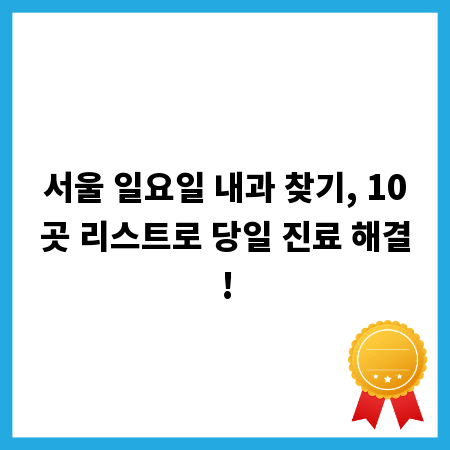 서울 일요일 내과 찾기, 10곳 리스트로 당일 진료 해결!
