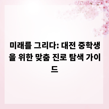 미래를 그리다: 대전 중학생을 위한 맞춤 진로 탐색 가이드