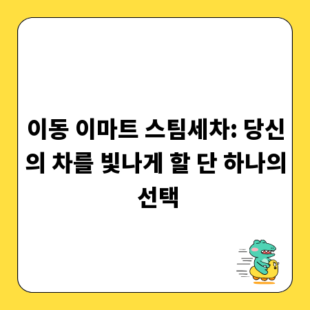 이동 이마트 스팀세차: 당신의 차를 빛나게 할 단 하나의 선택
