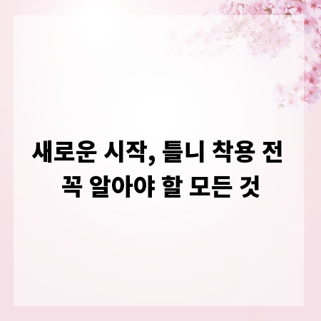 새로운 시작, 틀니 착용 전 꼭 알아야 할 모든 것
