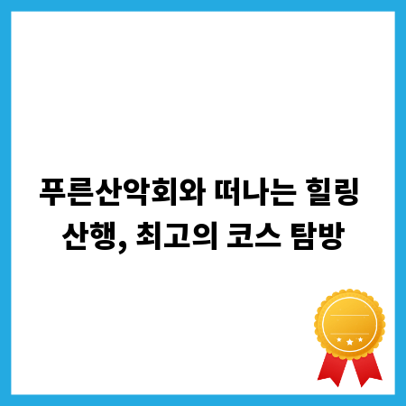 푸른산악회와 떠나는 힐링 산행, 최고의 코스 탐방