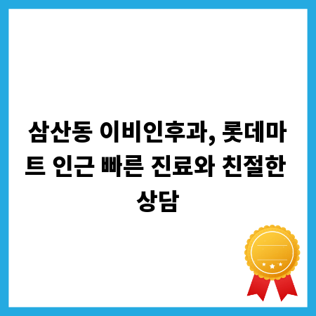 삼산동 이비인후과, 롯데마트 인근 빠른 진료와 친절한 상담