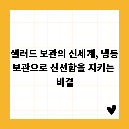 샐러드 보관의 신세계, 냉동보관으로 신선함을 지키는 비결