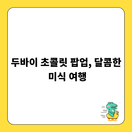 두바이 초콜릿 팝업, 달콤한 미식 여행