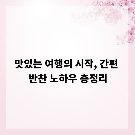 맛있는 여행의 시작, 간편 반찬 노하우 총정리