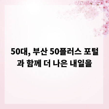 50대, 부산 50플러스 포털과 함께 더 나은 내일을