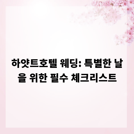 하얏트호텔 웨딩: 특별한 날을 위한 필수 체크리스트