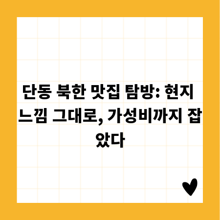 단동 북한 맛집 탐방: 현지 느낌 그대로, 가성비까지 잡았다