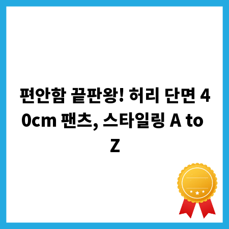 편안함 끝판왕! 허리 단면 40cm 팬츠, 스타일링 A to Z