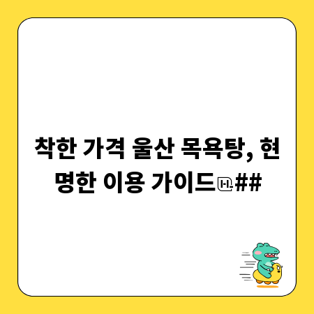 착한 가격 울산 목욕탕, 현명한 이용 가이드
##