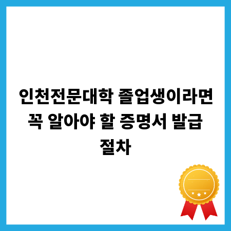 인천전문대학 졸업생이라면 꼭 알아야 할 증명서 발급 절차