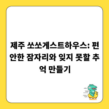 제주 쏘쏘게스트하우스: 편안한 잠자리와 잊지 못할 추억 만들기