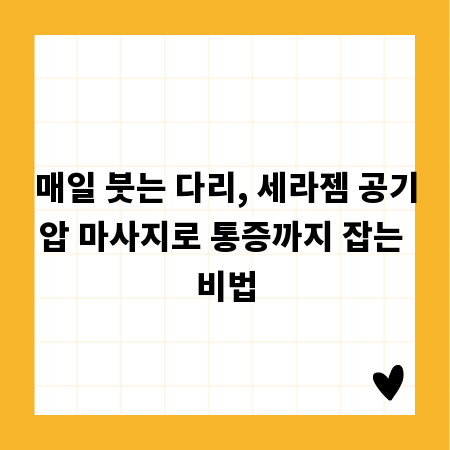 매일 붓는 다리, 세라젬 공기압 마사지로 통증까지 잡는 비법