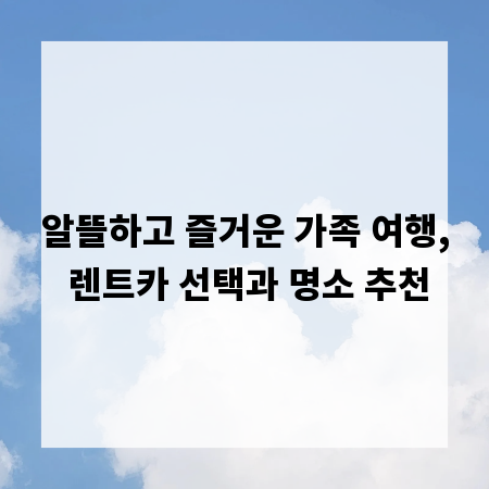알뜰하고 즐거운 가족 여행, 렌트카 선택과 명소 추천