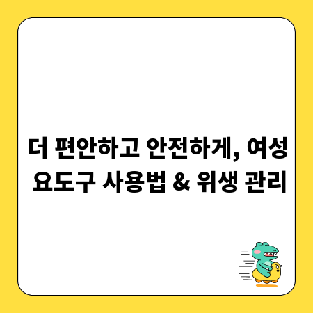 더 편안하고 안전하게, 여성 요도구 사용법 & 위생 관리