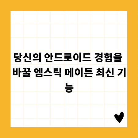 당신의 안드로이드 경험을 바꿀 엠스틱 메이튼 최신 기능