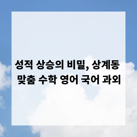 성적 상승의 비밀, 상계동 맞춤 수학 영어 국어 과외