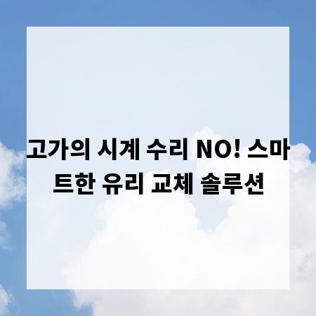 고가의 시계 수리 NO! 스마트한 유리 교체 솔루션