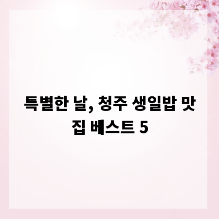 특별한 날, 청주 생일밥 맛집 베스트 5