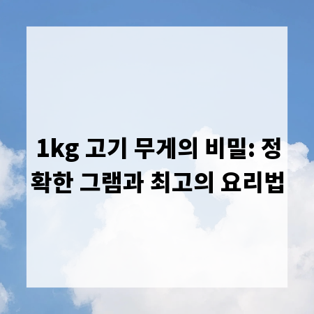 1kg 고기 무게의 비밀: 정확한 그램과 최고의 요리법