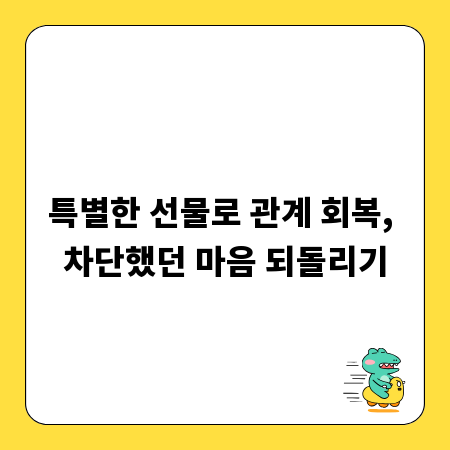 특별한 선물로 관계 회복, 차단했던 마음 되돌리기