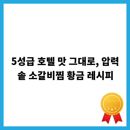 5성급 호텔 맛 그대로, 압력솥 소갈비찜 황금 레시피