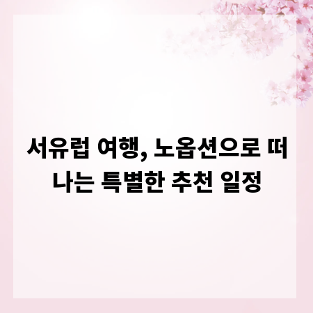 서유럽 여행, 노옵션으로 떠나는 특별한 추천 일정