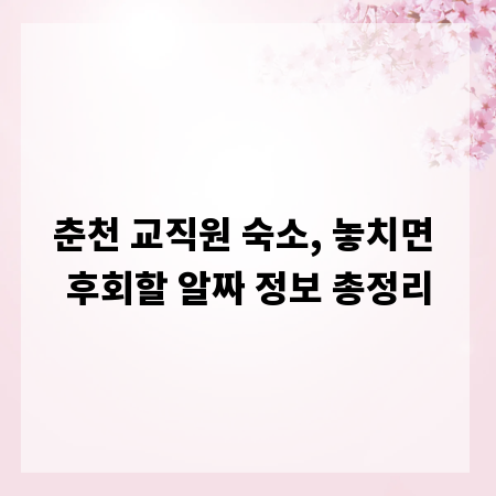 춘천 교직원 숙소, 놓치면 후회할 알짜 정보 총정리