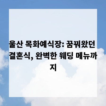울산 목화예식장: 꿈꿔왔던 결혼식, 완벽한 웨딩 메뉴까지