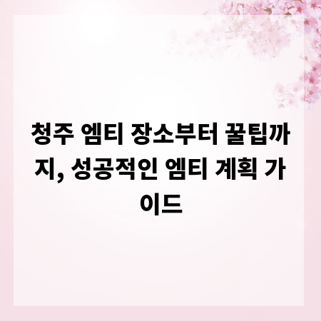 청주 엠티 장소부터 꿀팁까지, 성공적인 엠티 계획 가이드