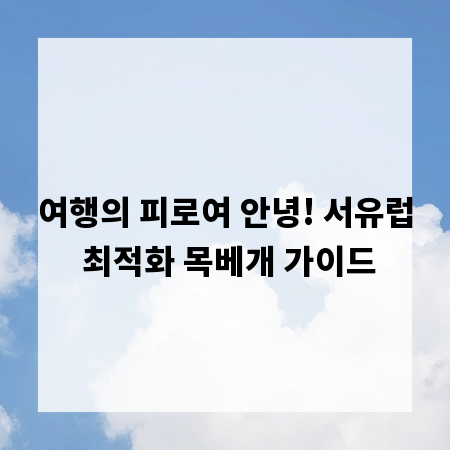 여행의 피로여 안녕! 서유럽 최적화 목베개 가이드