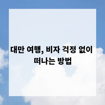 대만 여행, 비자 걱정 없이 떠나는 방법