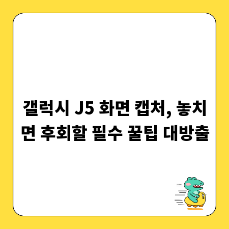 갤럭시 J5 화면 캡처, 놓치면 후회할 필수 꿀팁 대방출
