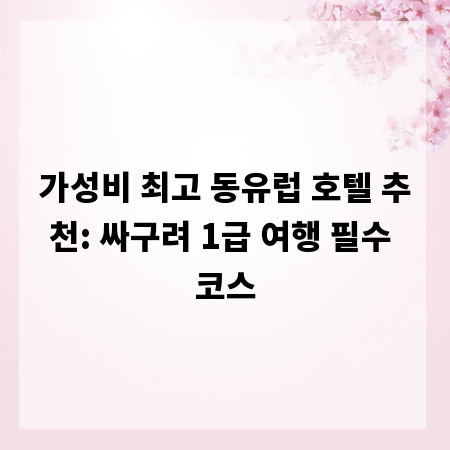 가성비 최고 동유럽 호텔 추천: 싸구려 1급 여행 필수 코스