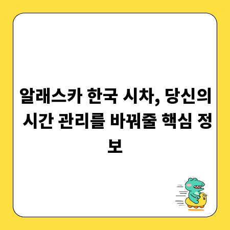 알래스카 한국 시차, 당신의 시간 관리를 바꿔줄 핵심 정보
