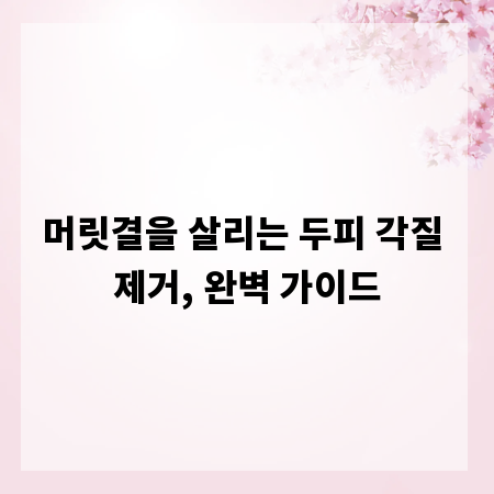 머릿결을 살리는 두피 각질 제거, 완벽 가이드