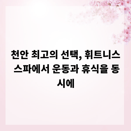 천안 최고의 선택, 휘트니스 스파에서 운동과 휴식을 동시에