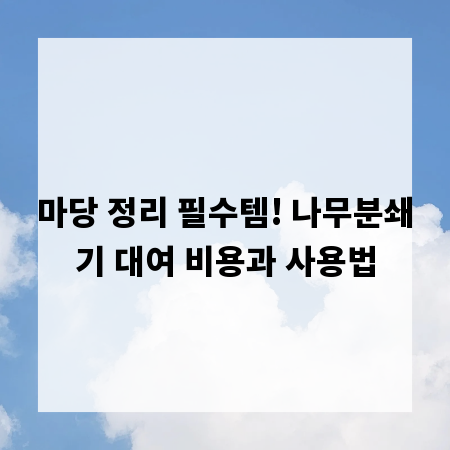 마당 정리 필수템! 나무분쇄기 대여 비용과 사용법