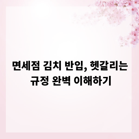 면세점 김치 반입, 헷갈리는 규정 완벽 이해하기